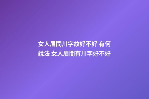 女人眉間川字紋好不好 有何說法 女人眉間有川字好不好-第1張-觀點(diǎn)-玄機(jī)派